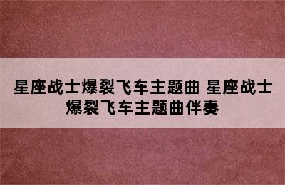 星座战士爆裂飞车主题曲 星座战士爆裂飞车主题曲伴奏